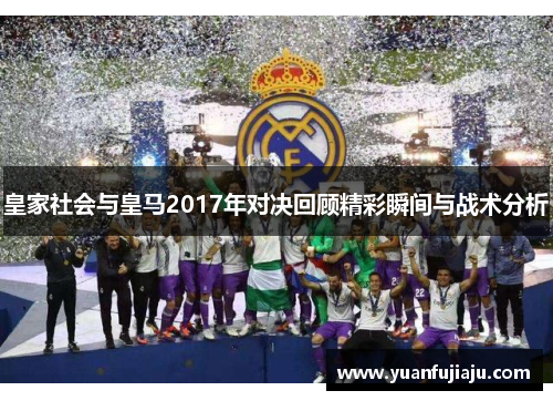 皇家社会与皇马2017年对决回顾精彩瞬间与战术分析